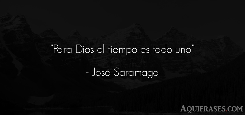 Frase del tiempo  de José Saramago. Para Dios el tiempo es todo 