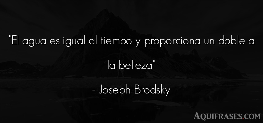 Frase del tiempo  de Joseph Brodsky. El agua es igual al tiempo y