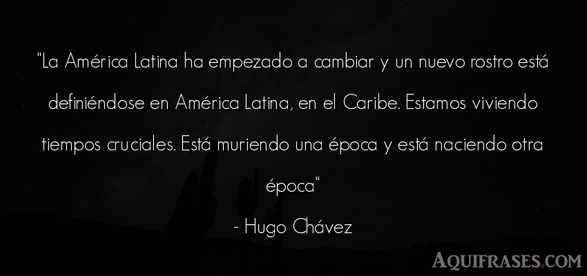 Frase del tiempo  de Hugo Chávez. La América Latina ha 