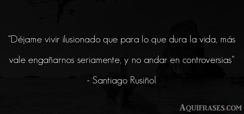 Frase de la vida  de Santiago Rusiñol. Déjame vivir ilusionado que