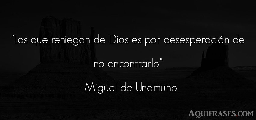 Frase de dio,  de fe  de Miguel de Unamuno. Los que reniegan de Dios es 