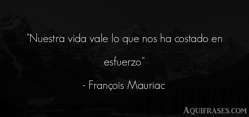 Frase de la vida  de François Mauriac. Nuestra vida vale lo que nos