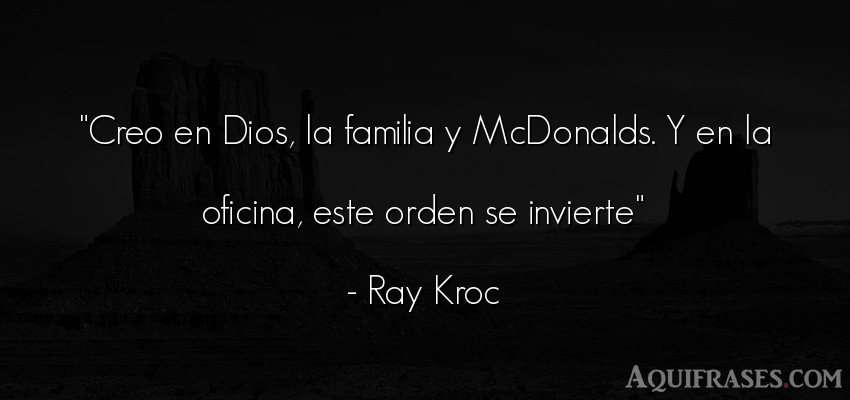 Frase de dio,  de fe  de Ray Kroc. Creo en Dios, la familia y 
