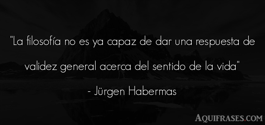 Frase de la vida  de Jürgen Habermas. La filosofía no es ya capaz