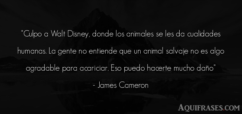 Frase de sociedad,  de animales  de James Cameron. Culpo a Walt Disney, donde 