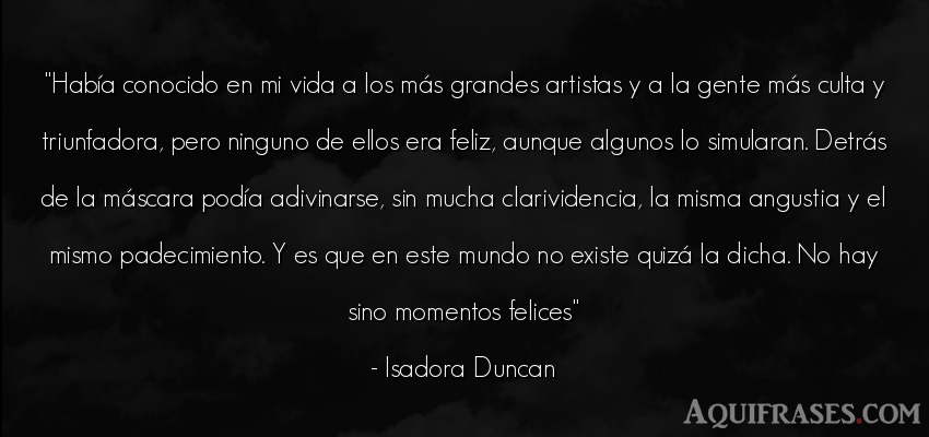 Frase de la vida  de Isadora Duncan. Había conocido en mi vida a