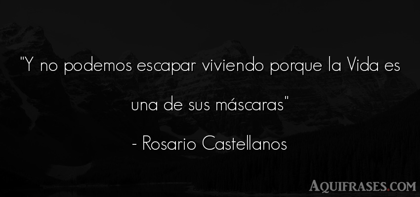 Frase de la vida  de Rosario Castellanos. Y no podemos escapar 