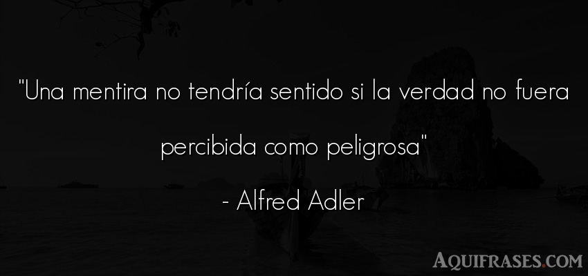 Frase realista  de Alfred Adler. Una mentira no tendría 