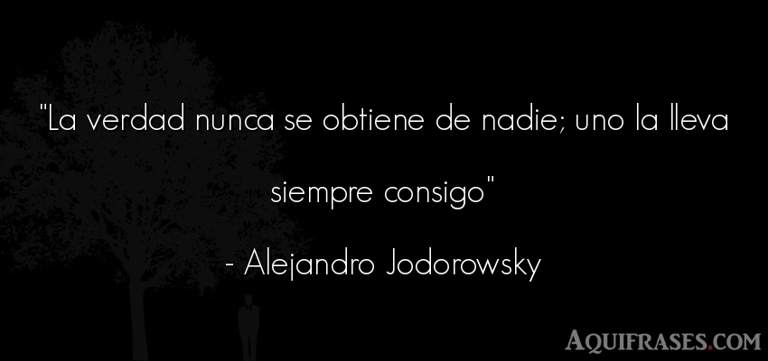 Frase realista  de Alejandro Jodorowsky. La verdad nunca se obtiene 