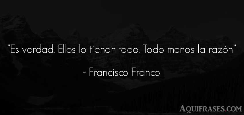 Frase realista  de Francisco Franco. Es verdad. Ellos lo tienen 