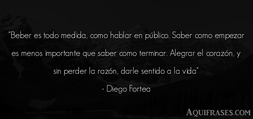 Frase de la vida  de Diego Fortea. Beber es todo medida, como 