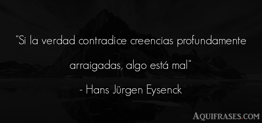 Frase realista  de Hans Jürgen Eysenck. Si la verdad contradice 