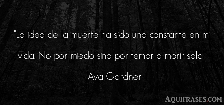Frase de la vida  de Ava Gardner. La idea de la muerte ha sido