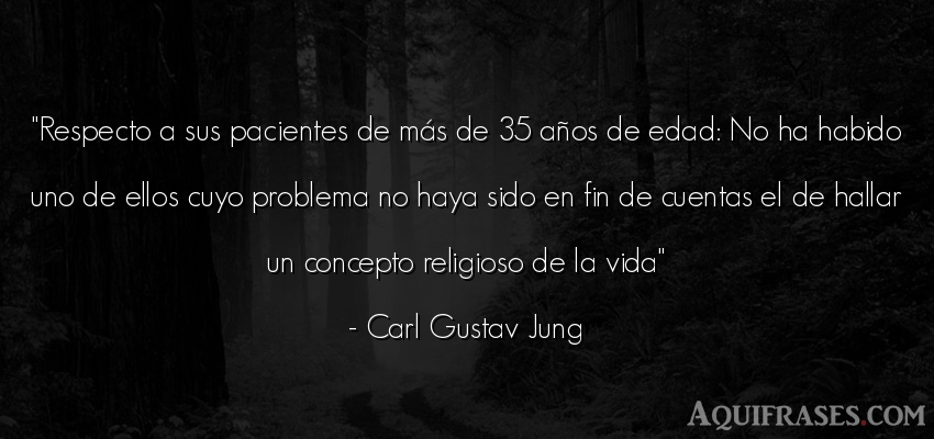 Frase de la vida  de Carl Gustav Jung. Respecto a sus pacientes de 