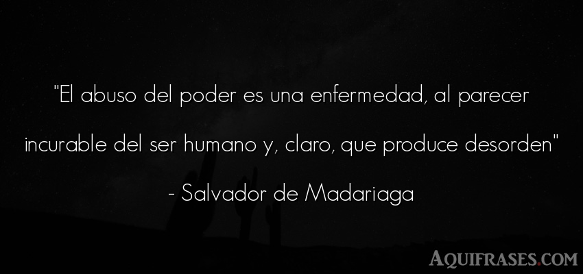 Frase de política  de Salvador de Madariaga. El abuso del poder es una 