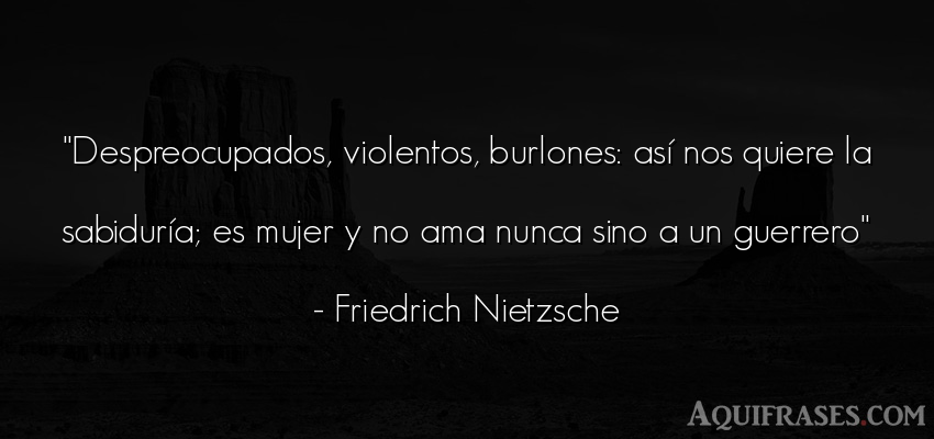 Frase filosófica,  de mujeres  de Friedrich Nietzsche. Despreocupados, violentos, 