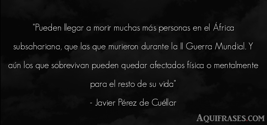 Frase de la vida  de Javier Pérez de Cuéllar. Pueden llegar a morir muchas