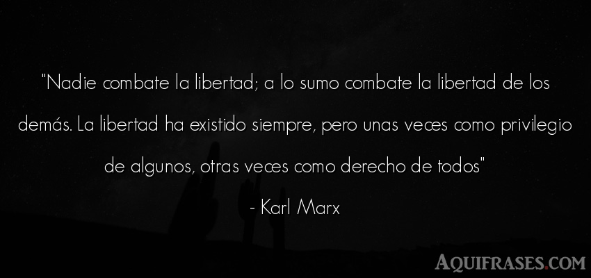 Frase de libertad  de Karl Marx. Nadie combate la libertad; a