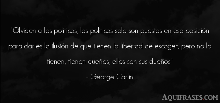 Frase de libertad  de George Carlin. Olviden a los politicos, los