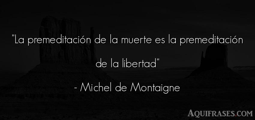 Frase de libertad  de Michel de Montaigne. La premeditación de la 