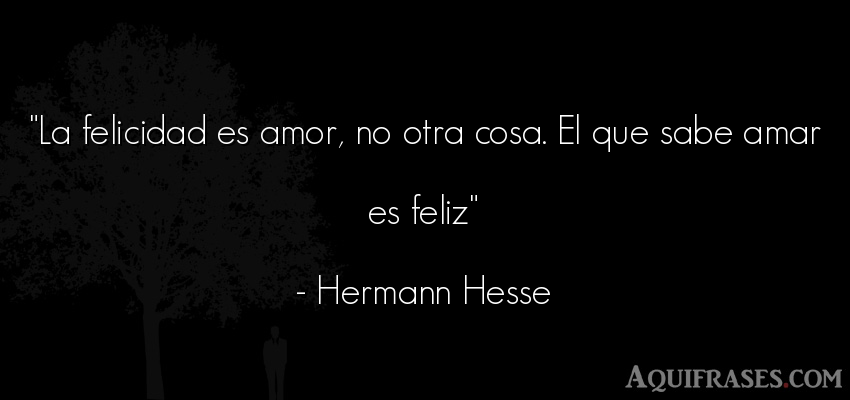 Frase de amor  de Hermann Hesse. La felicidad es amor, no 