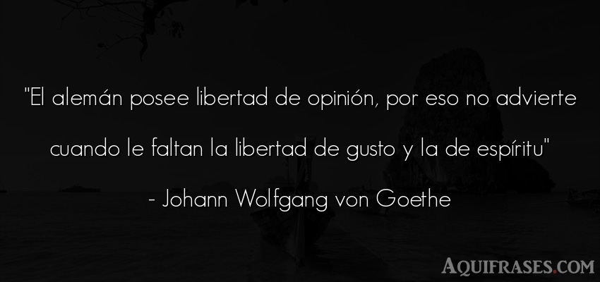 Frase de libertad  de Johann Wolfgang von Goethe. El alemán posee libertad de