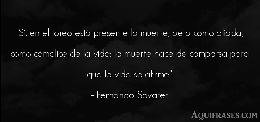 Frase de la vida  de Fernando Savater. Sí, en el toreo está 