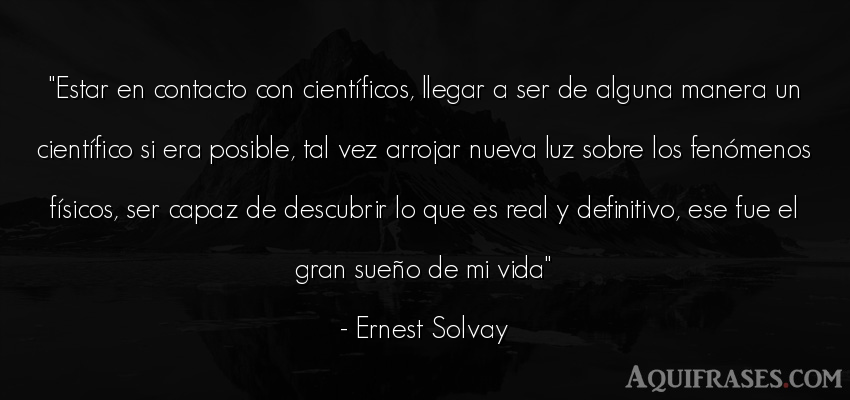 Frase de la vida  de Ernest Solvay. Estar en contacto con cient
