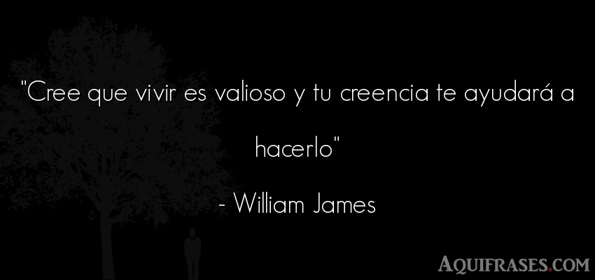 Frase de la vida  de William James. Cree que vivir es valioso y 