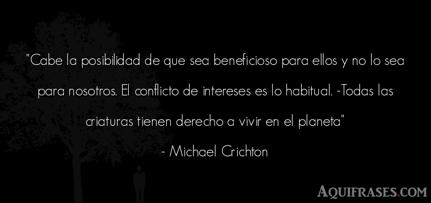 Frase de la vida  de Michael Crichton. Cabe la posibilidad de que 