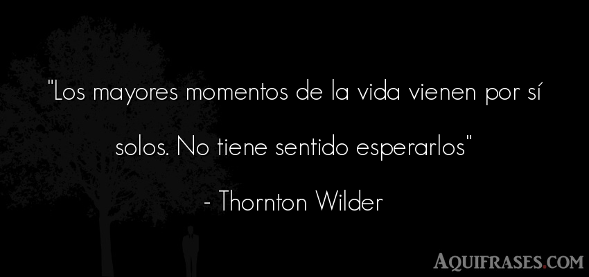 Frase de la vida  de Thornton Wilder. Los mayores momentos de la 