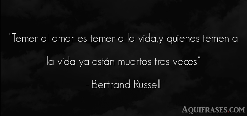 Frase de la vida  de Bertrand Russell. Temer al amor es temer a la 