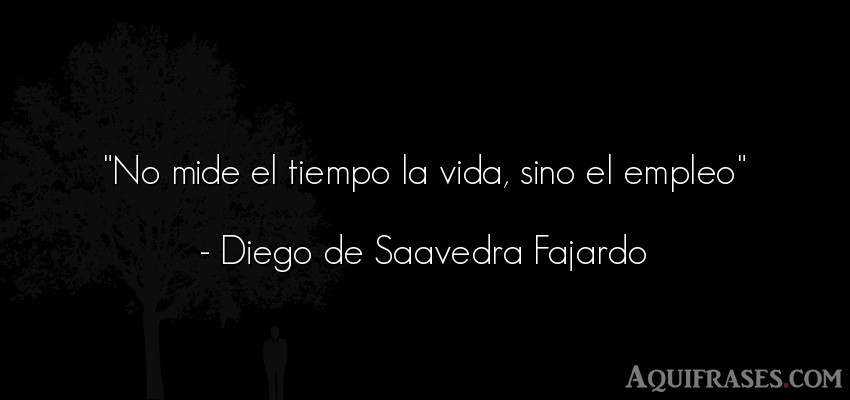 Frase de la vida  de Diego de Saavedra Fajardo. No mide el tiempo la vida, 