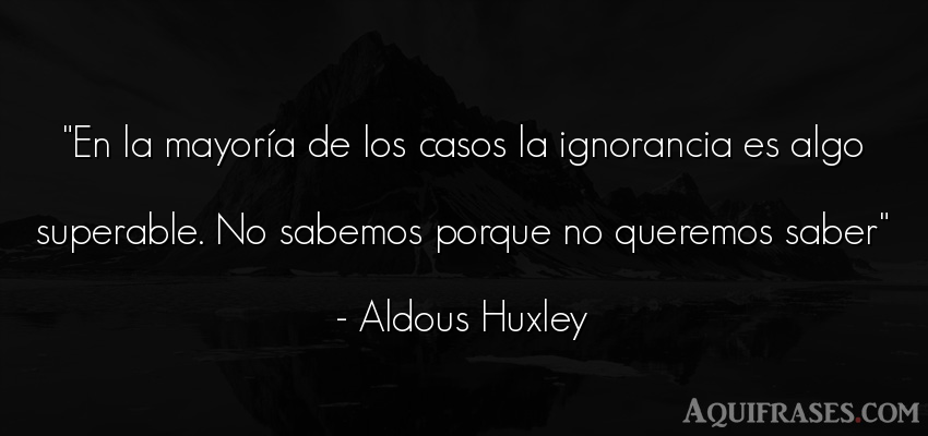 Frase sabia  de Aldous Huxley. En la mayoría de los casos 