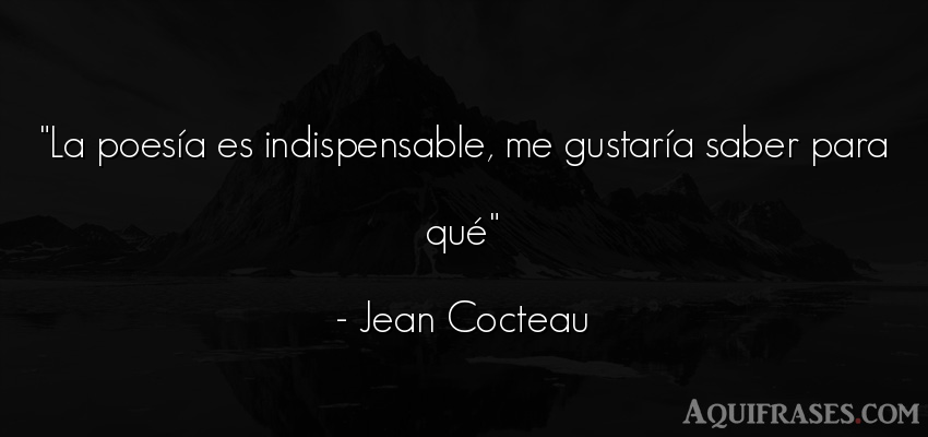 Frase sabia  de Jean Cocteau. La poesía es indispensable