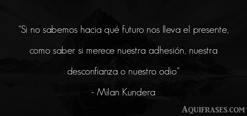Frase sabia  de Milan Kundera. Si no sabemos hacia qué 