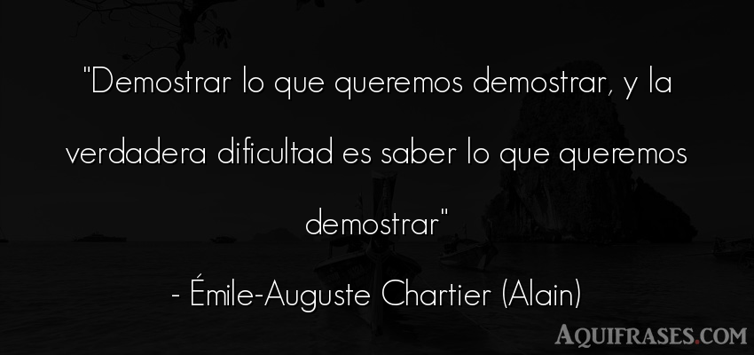 Frase sabia  de Émile-Auguste Chartier (Alain). Demostrar lo que queremos 