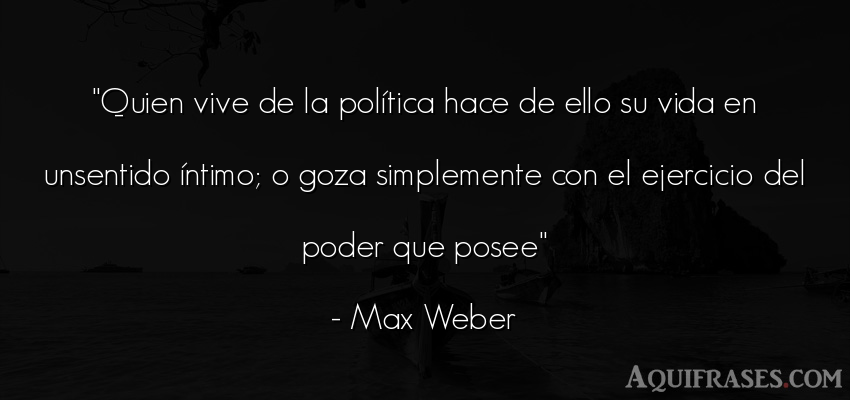 Frase de la vida  de Max Weber. Quien vive de la política 