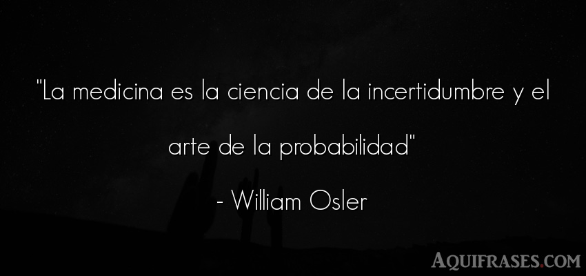 Frase de arte  de William Osler. La medicina es la ciencia de