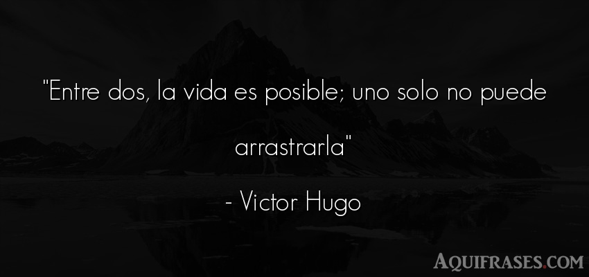 Frase de la vida  de Victor Hugo. Entre dos, la vida es 