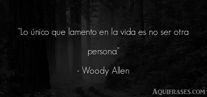 Frase de la vida  de Woody Allen. Lo único que lamento en la 