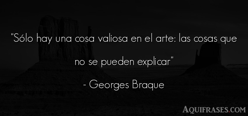 Frase de arte  de Georges Braque. Sólo hay una cosa valiosa 
