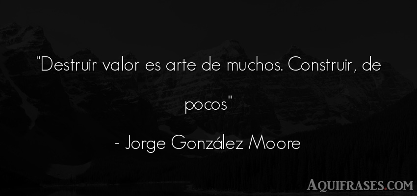 Frase de arte  de Jorge González Moore. Destruir valor es arte de 
