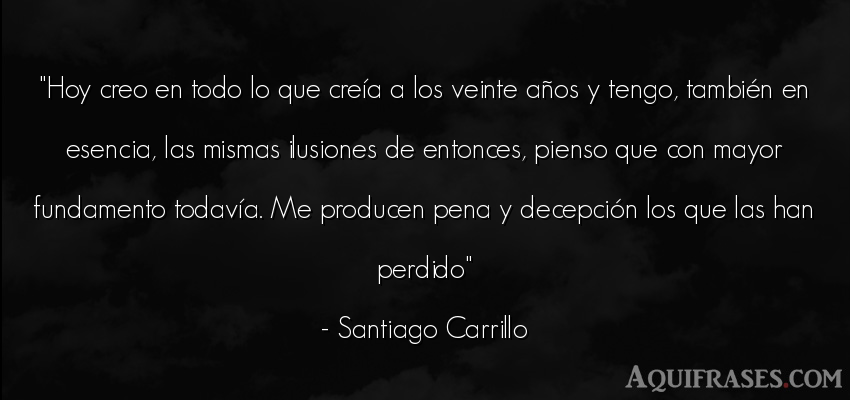Frase de cumpleaños  de Santiago Carrillo. Hoy creo en todo lo que cre