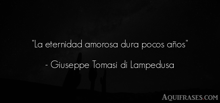 Frase de cumpleaños  de Giuseppe Tomasi di Lampedusa. La eternidad amorosa dura 