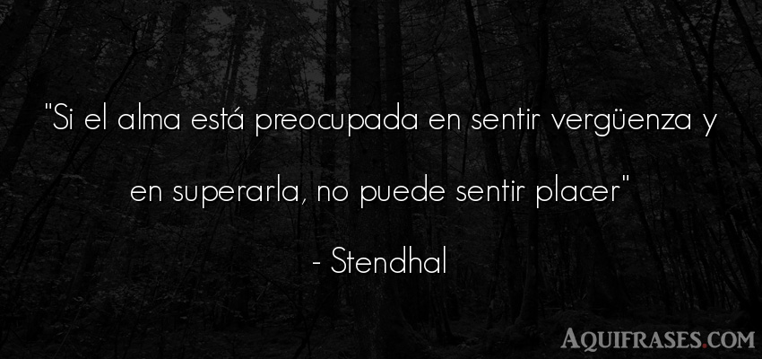 Frase del alma  de Stendhal. Si el alma está preocupada 