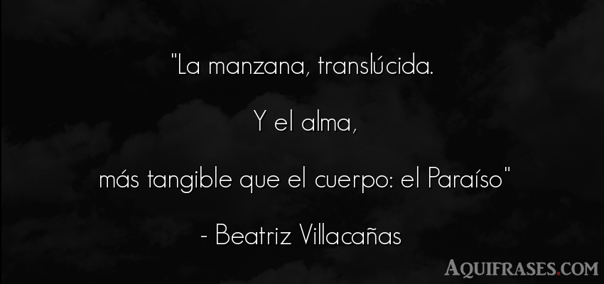 Frase del alma  de Beatriz Villacañas. La manzana, translúcida.
 Y