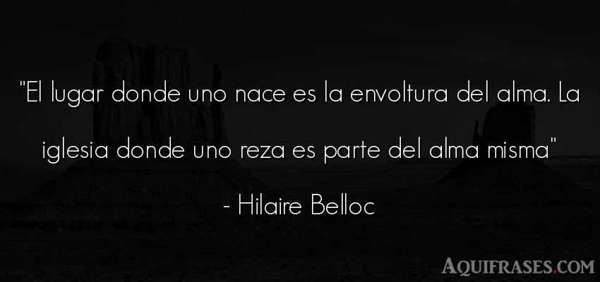 Frase del alma  de Hilaire Belloc. El lugar donde uno nace es 