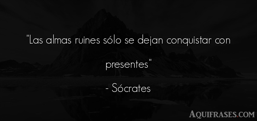 Frase filosófica,  del alma  de Sócrates. Las almas ruines sólo se 