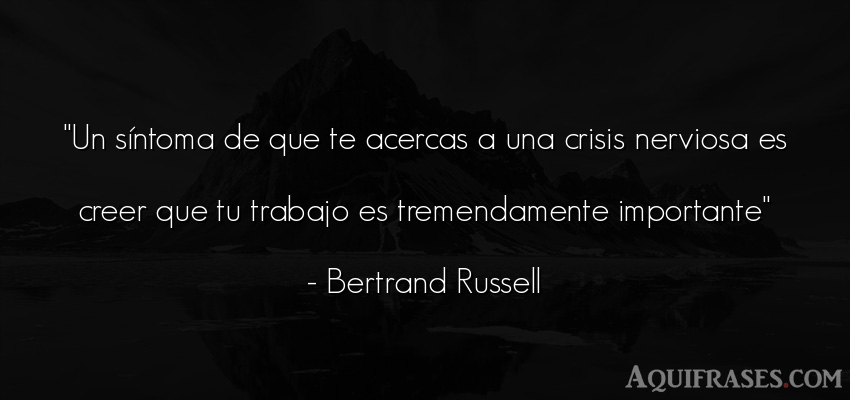 Frase de trabajo  de Bertrand Russell. Un síntoma de que te 